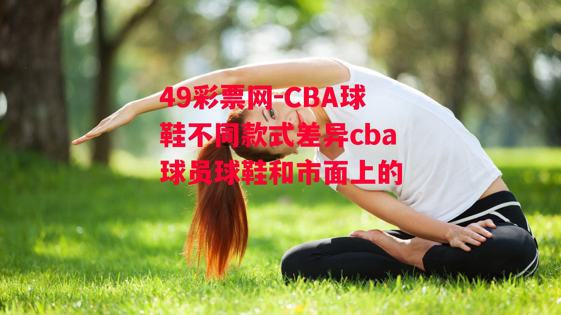 49彩票网-CBA球鞋不同款式差异cba球员球鞋和市面上的